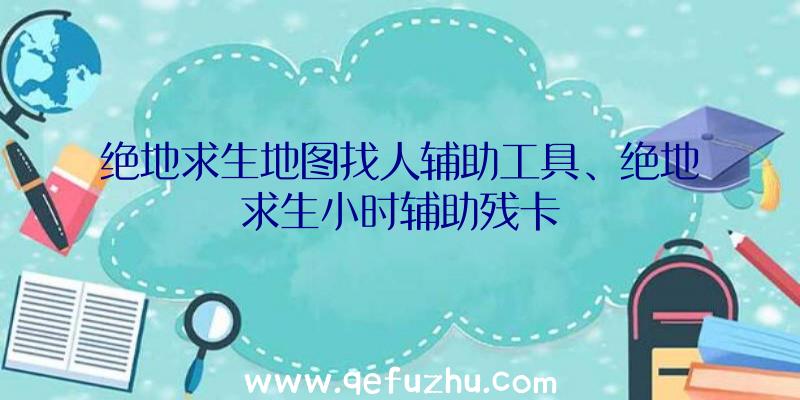 绝地求生地图找人辅助工具、绝地求生小时辅助残卡