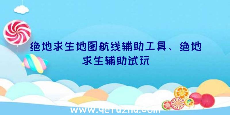 绝地求生地图航线辅助工具、绝地求生辅助试玩