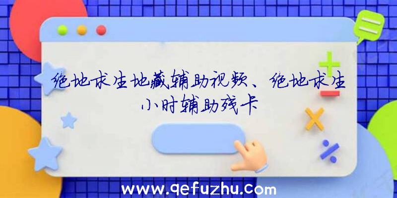 绝地求生地藏辅助视频、绝地求生小时辅助残卡