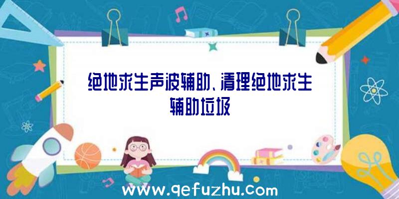 绝地求生声波辅助、清理绝地求生辅助垃圾