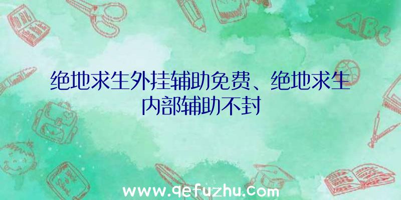 绝地求生外挂辅助免费、绝地求生内部辅助不封