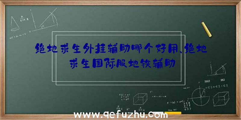 绝地求生外挂辅助哪个好用、绝地求生国际服地铁辅助