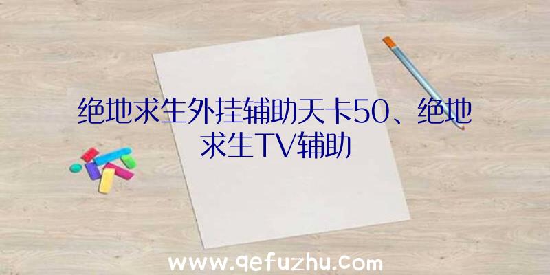 绝地求生外挂辅助天卡50、绝地求生TV辅助