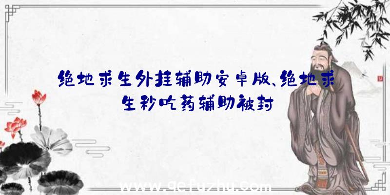 绝地求生外挂辅助安卓版、绝地求生秒吃药辅助被封