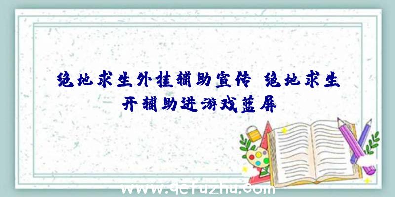 绝地求生外挂辅助宣传、绝地求生开辅助进游戏蓝屏