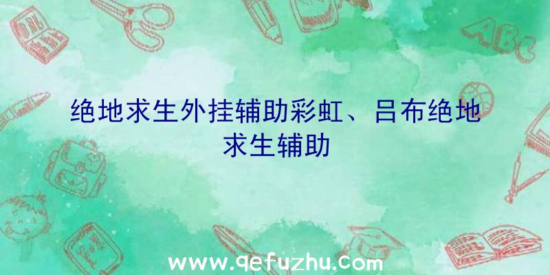 绝地求生外挂辅助彩虹、吕布绝地求生辅助