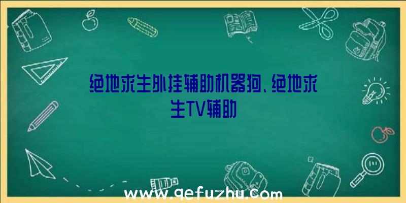 绝地求生外挂辅助机器狗、绝地求生TV辅助