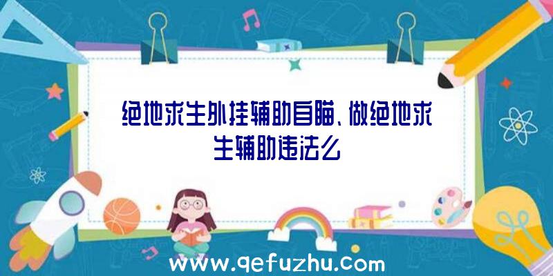 绝地求生外挂辅助自瞄、做绝地求生辅助违法么