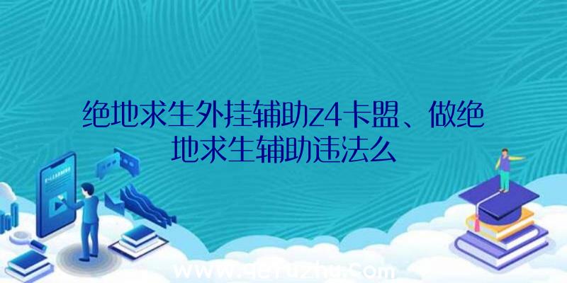 绝地求生外挂辅助z4卡盟、做绝地求生辅助违法么