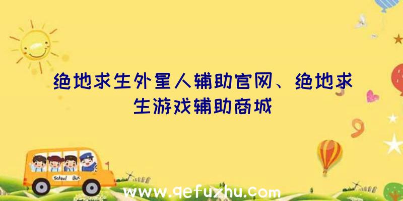 绝地求生外星人辅助官网、绝地求生游戏辅助商城