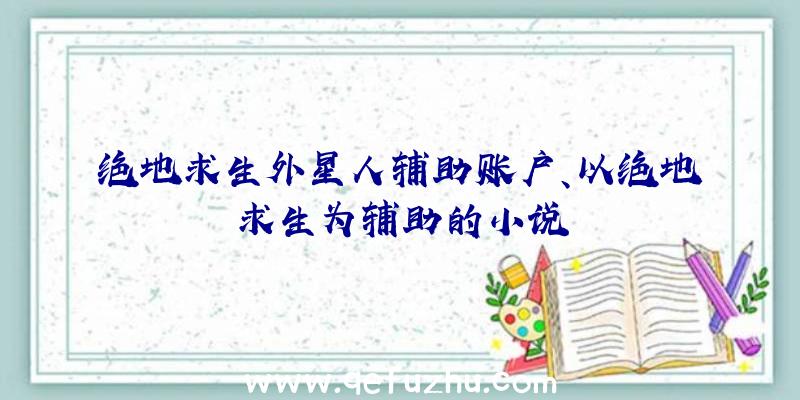 绝地求生外星人辅助账户、以绝地求生为辅助的小说