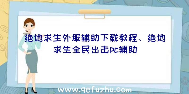 绝地求生外服辅助下载教程、绝地求生全民出击pc辅助