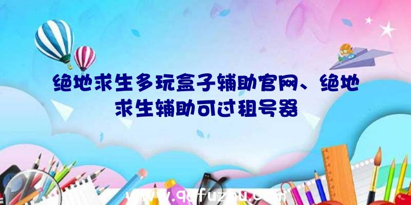 绝地求生多玩盒子辅助官网、绝地求生辅助可过租号器