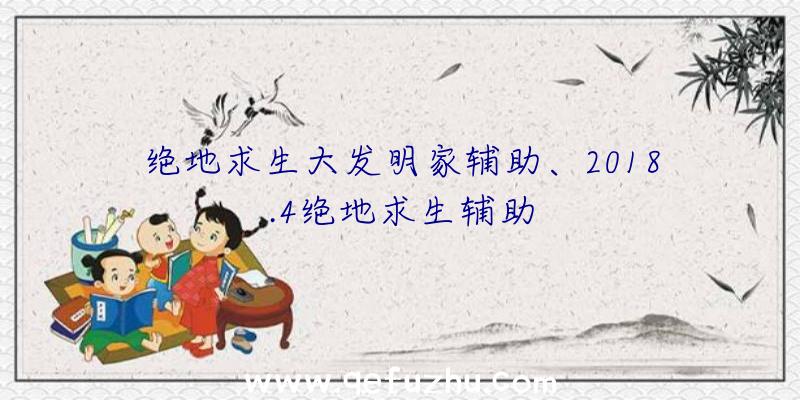 绝地求生大发明家辅助、2018.4绝地求生辅助