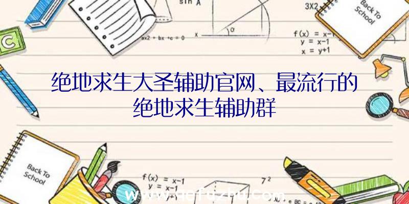 绝地求生大圣辅助官网、最流行的绝地求生辅助群