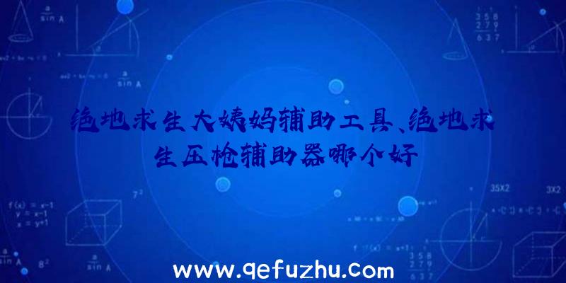 绝地求生大姨妈辅助工具、绝地求生压枪辅助器哪个好