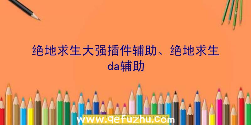 绝地求生大强插件辅助、绝地求生da辅助