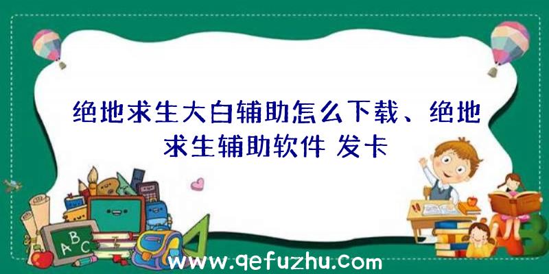 绝地求生大白辅助怎么下载、绝地求生辅助软件