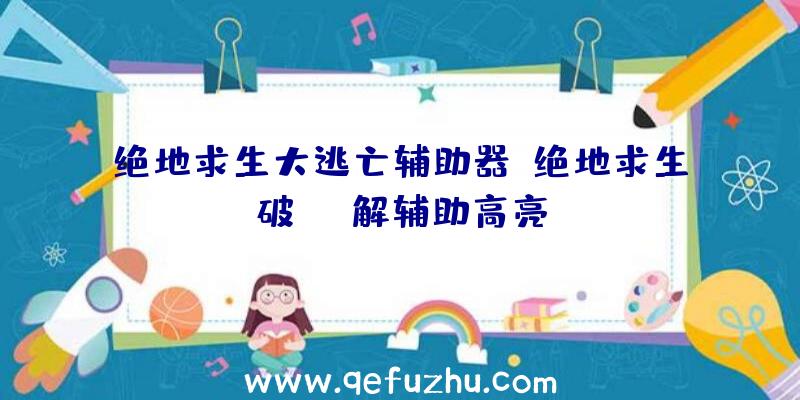 绝地求生大逃亡辅助器、绝地求生破解辅助高亮