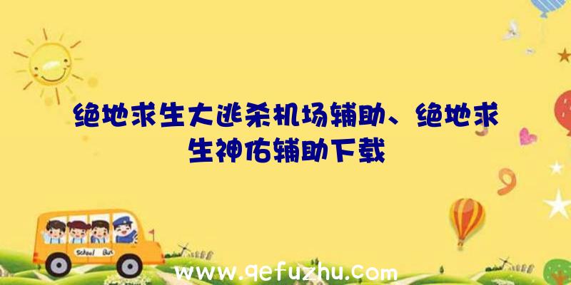 绝地求生大逃杀机场辅助、绝地求生神佑辅助下载