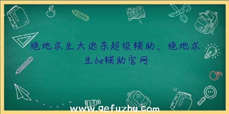 绝地求生大逃杀超级辅助、绝地求生be辅助官网