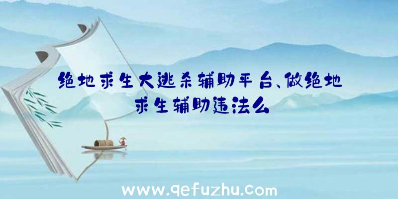 绝地求生大逃杀辅助平台、做绝地求生辅助违法么