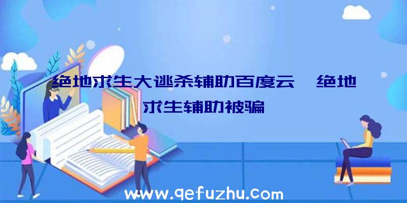 绝地求生大逃杀辅助百度云、绝地求生辅助被骗