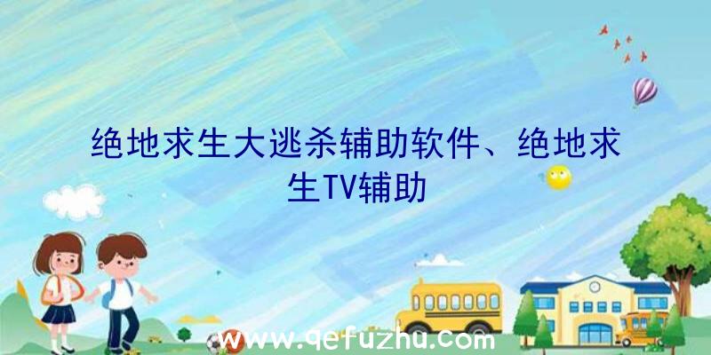 绝地求生大逃杀辅助软件、绝地求生TV辅助