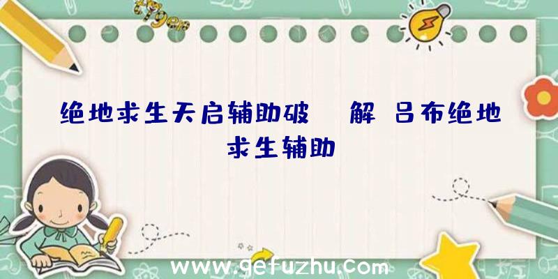 绝地求生天启辅助破解、吕布绝地求生辅助