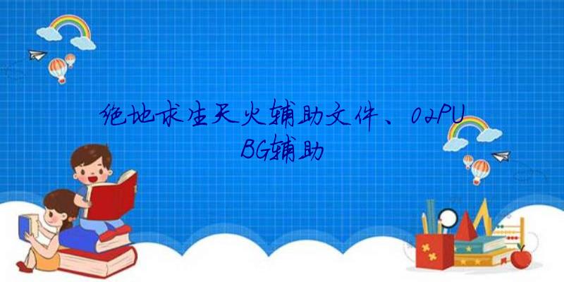 绝地求生天火辅助文件、02PUBG辅助