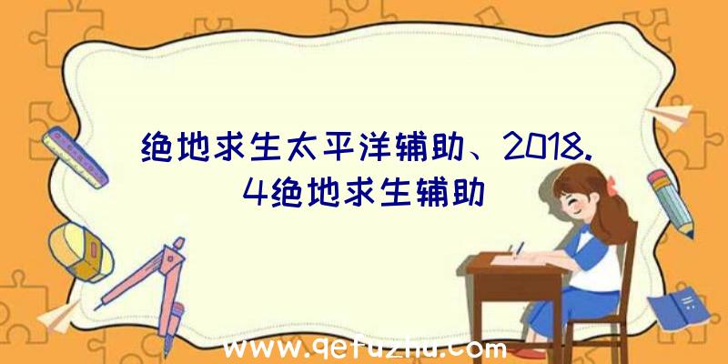 绝地求生太平洋辅助、2018.4绝地求生辅助