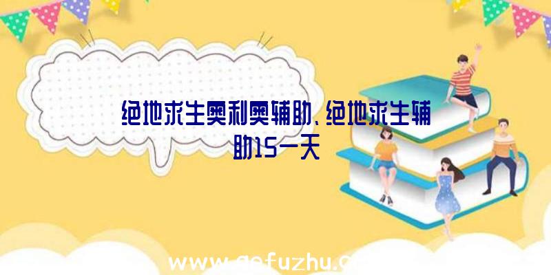 绝地求生奥利奥辅助、绝地求生辅助15一天