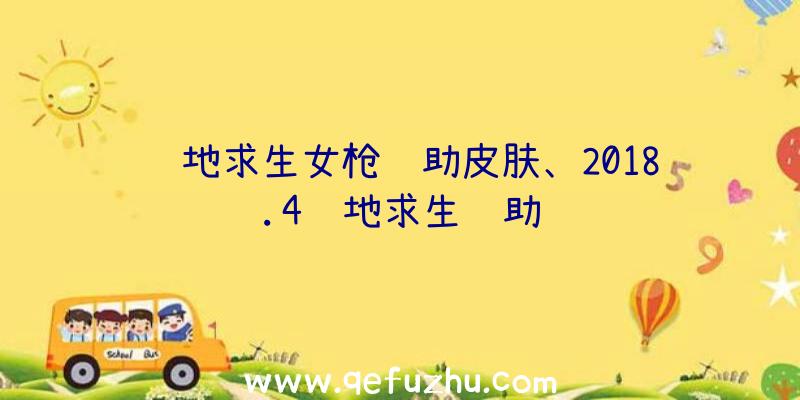 绝地求生女枪辅助皮肤、2018.4绝地求生辅助