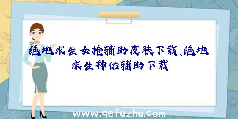 绝地求生女枪辅助皮肤下载、绝地求生神佑辅助下载