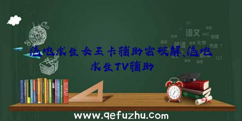 绝地求生女王卡辅助密破解、绝地求生TV辅助