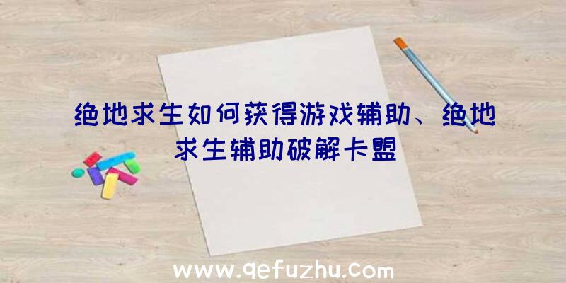 绝地求生如何获得游戏辅助、绝地求生辅助破解卡盟