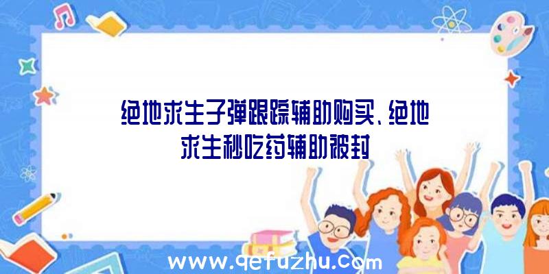 绝地求生子弹跟踪辅助购买、绝地求生秒吃药辅助被封