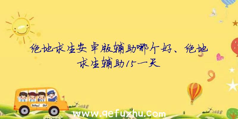 绝地求生安卓版辅助哪个好、绝地求生辅助15一天