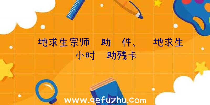 绝地求生宗师辅助软件、绝地求生小时辅助残卡