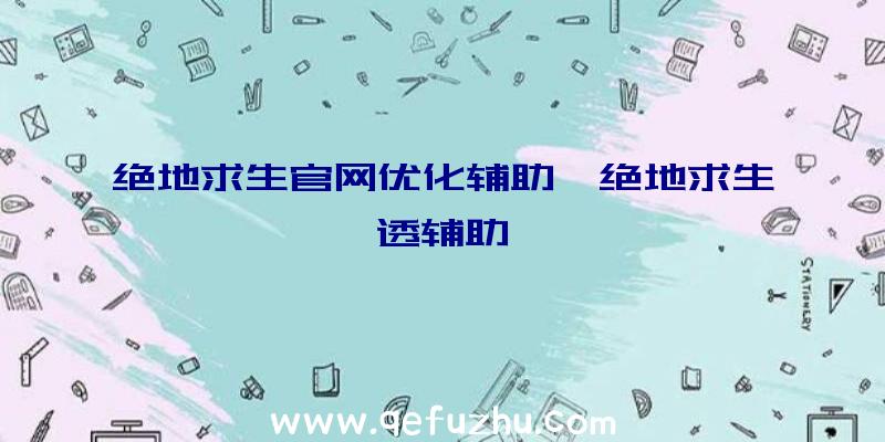 绝地求生官网优化辅助、绝地求生透辅助