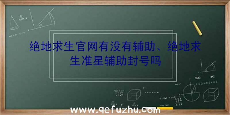 绝地求生官网有没有辅助、绝地求生准星辅助封号吗