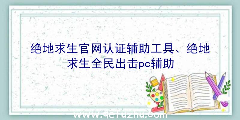 绝地求生官网认证辅助工具、绝地求生全民出击pc辅助