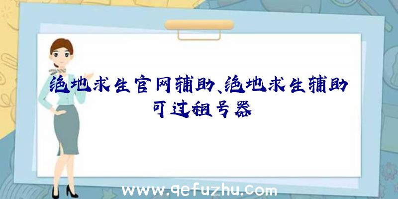 绝地求生官网辅助、绝地求生辅助可过租号器