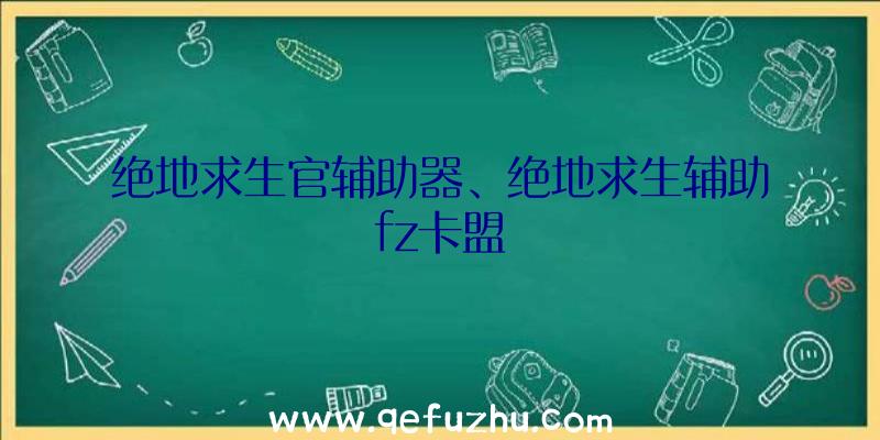 绝地求生官辅助器、绝地求生辅助fz卡盟