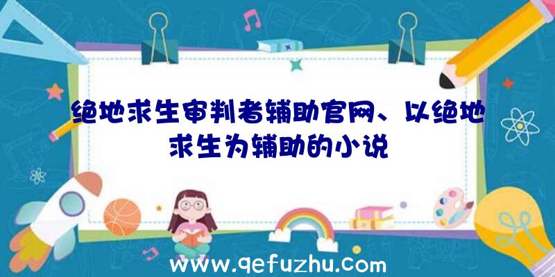 绝地求生审判者辅助官网、以绝地求生为辅助的小说