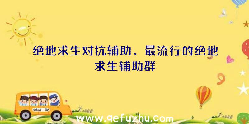 绝地求生对抗辅助、最流行的绝地求生辅助群