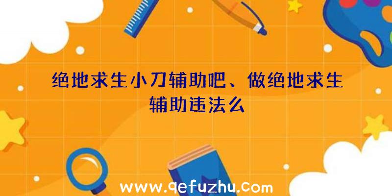 绝地求生小刀辅助吧、做绝地求生辅助违法么