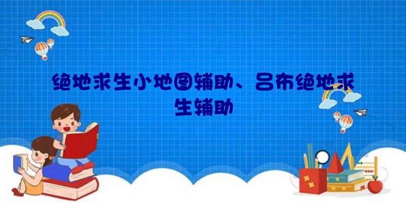 绝地求生小地图辅助、吕布绝地求生辅助