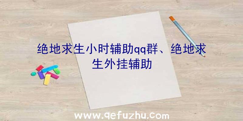 绝地求生小时辅助qq群、绝地求生外挂辅助