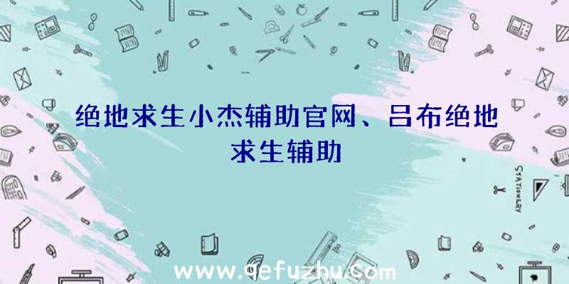 绝地求生小杰辅助官网、吕布绝地求生辅助